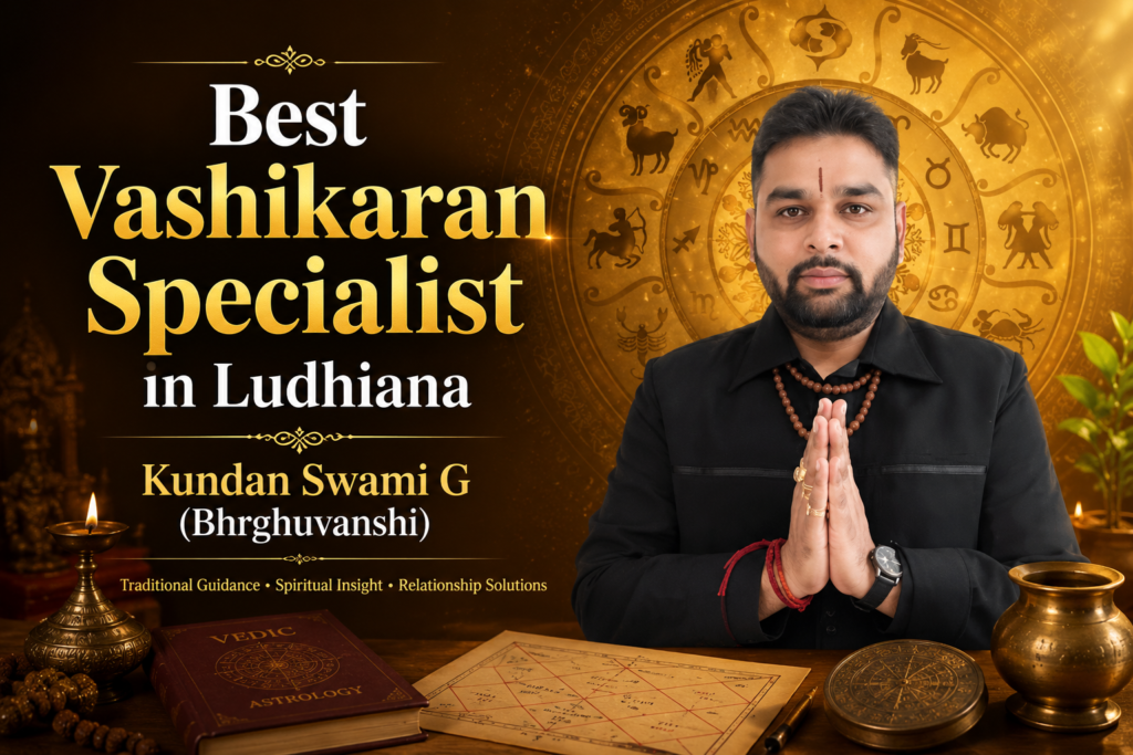 Best Vashikaran Specialist in Ludhiana – Kundan Swami G (Bhrghuvanshi)