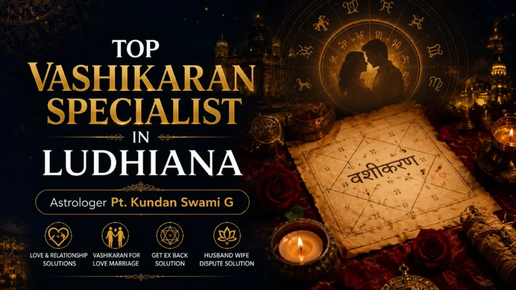 Top Vashikaran Specialist in Ludhiana – Astrologer Pt. Kundan Swami G